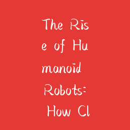 The Rise of Humanoid Robots: How Close Are We to a Sci-Fi Reality?